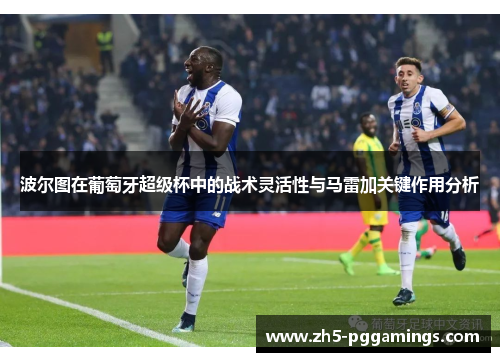 波尔图在葡萄牙超级杯中的战术灵活性与马雷加关键作用分析