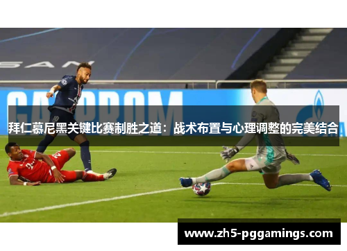 拜仁慕尼黑关键比赛制胜之道：战术布置与心理调整的完美结合