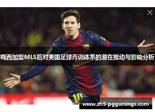 梅西加盟MLS后对美国足球青训体系的潜在推动与影响分析