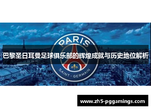 巴黎圣日耳曼足球俱乐部的辉煌成就与历史地位解析
