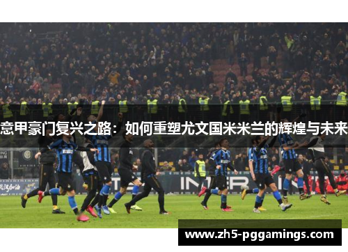 意甲豪门复兴之路：如何重塑尤文国米米兰的辉煌与未来