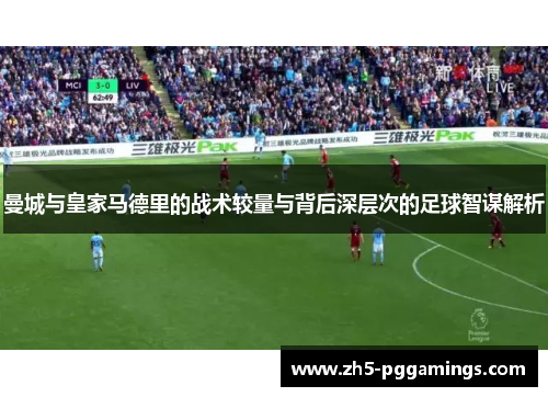 曼城与皇家马德里的战术较量与背后深层次的足球智谋解析