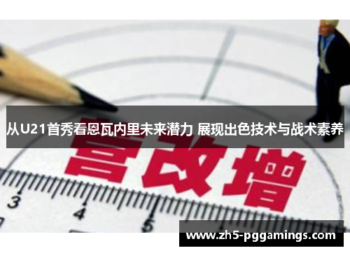 从U21首秀看恩瓦内里未来潜力 展现出色技术与战术素养