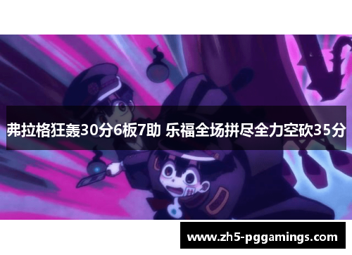 弗拉格狂轰30分6板7助 乐福全场拼尽全力空砍35分