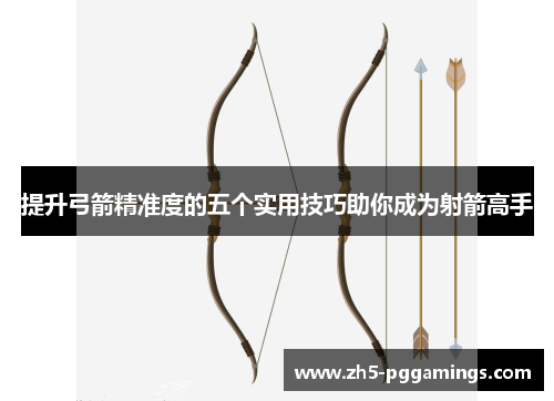 提升弓箭精准度的五个实用技巧助你成为射箭高手