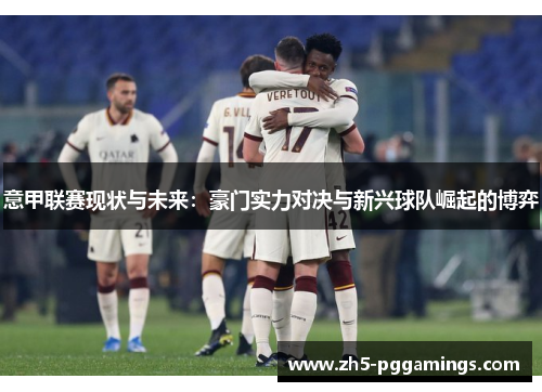 意甲联赛现状与未来：豪门实力对决与新兴球队崛起的博弈