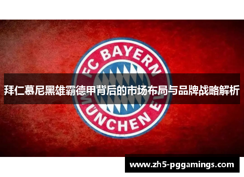 拜仁慕尼黑雄霸德甲背后的市场布局与品牌战略解析