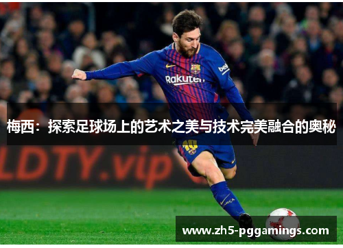 梅西：探索足球场上的艺术之美与技术完美融合的奥秘