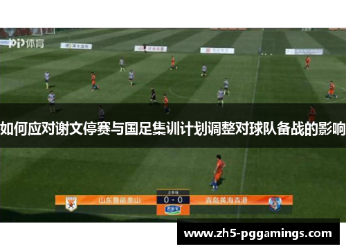 如何应对谢文停赛与国足集训计划调整对球队备战的影响