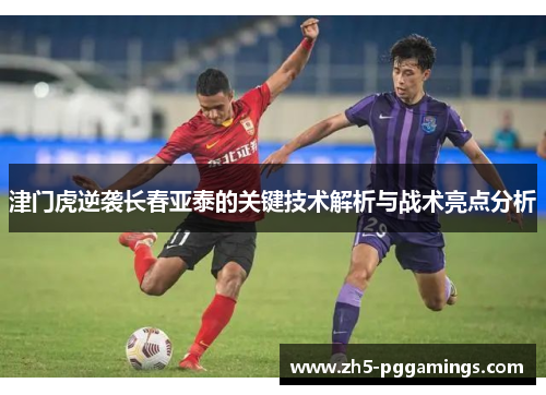 津门虎逆袭长春亚泰的关键技术解析与战术亮点分析