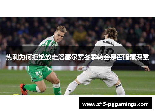 热刺为何拒绝放走洛塞尔索冬季转会是否暗藏深意