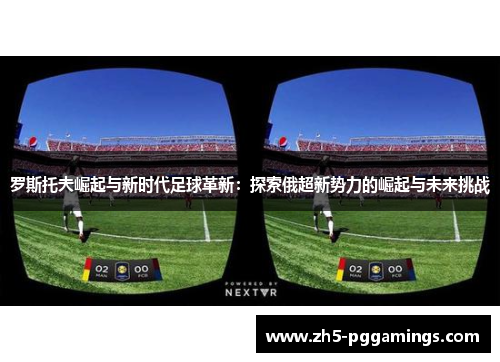 罗斯托夫崛起与新时代足球革新：探索俄超新势力的崛起与未来挑战