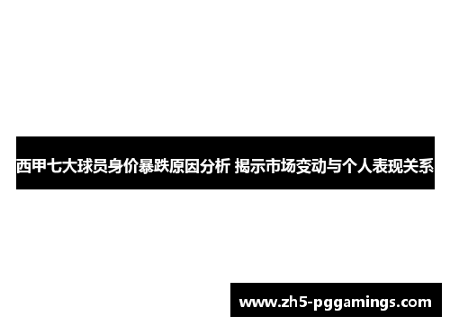 西甲七大球员身价暴跌原因分析 揭示市场变动与个人表现关系
