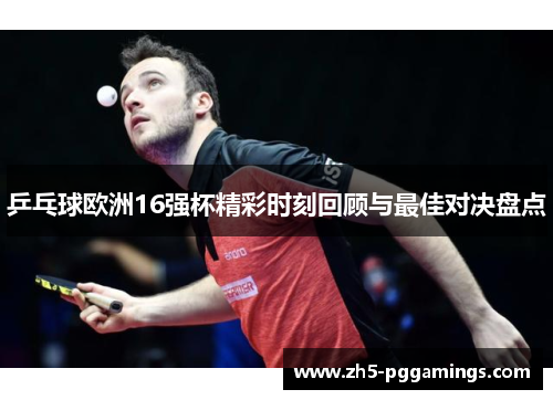 乒乓球欧洲16强杯精彩时刻回顾与最佳对决盘点