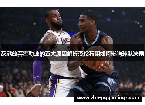 灰熊放弃霍勒迪的五大原因解析杰伦布朗如何影响球队决策