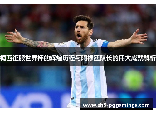 梅西征服世界杯的辉煌历程与阿根廷队长的伟大成就解析