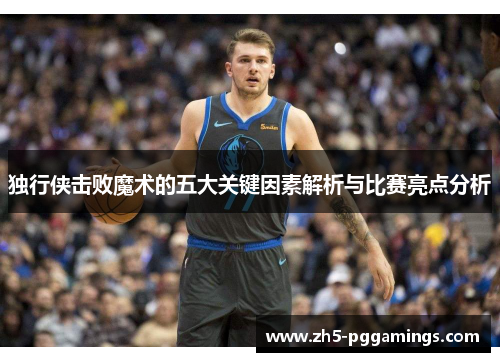 独行侠击败魔术的五大关键因素解析与比赛亮点分析
