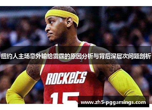 纽约人主场意外输给雷霆的原因分析与背后深层次问题剖析