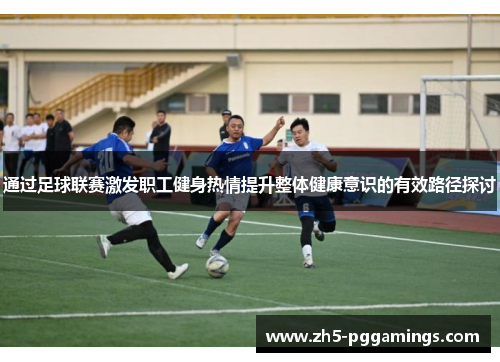 通过足球联赛激发职工健身热情提升整体健康意识的有效路径探讨
