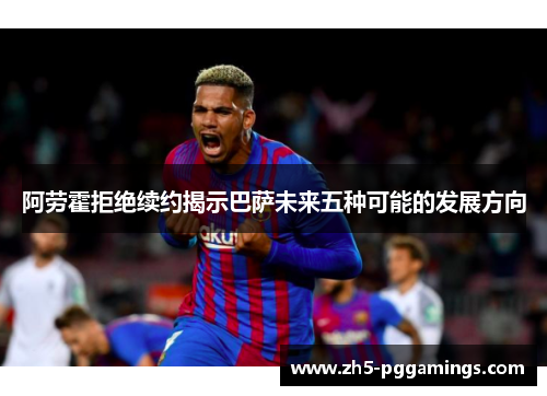 阿劳霍拒绝续约揭示巴萨未来五种可能的发展方向