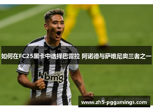 如何在FC25黑卡中选择巴雷拉 阿诺德与萨维尼奥三者之一