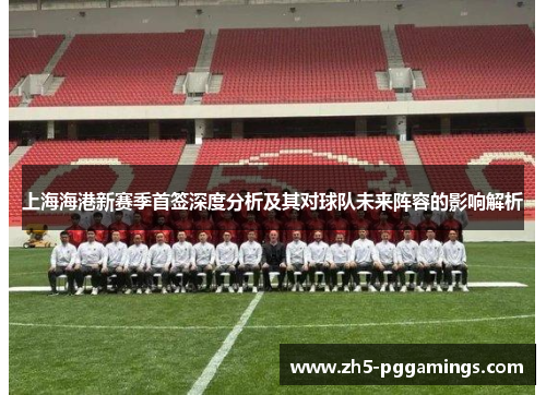上海海港新赛季首签深度分析及其对球队未来阵容的影响解析