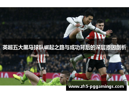 英超五大黑马球队崛起之路与成功背后的深层原因剖析