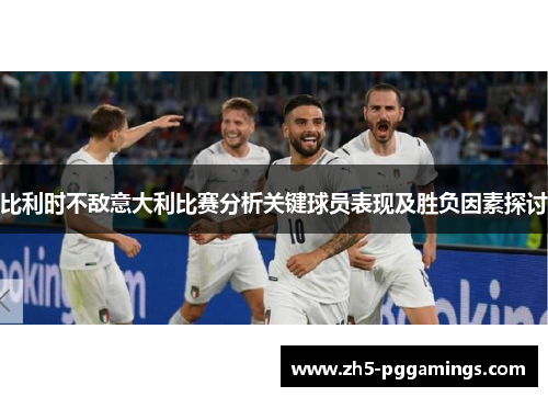 比利时不敌意大利比赛分析关键球员表现及胜负因素探讨