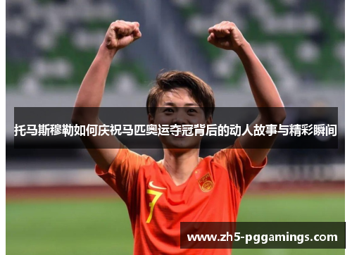 托马斯穆勒如何庆祝马匹奥运夺冠背后的动人故事与精彩瞬间