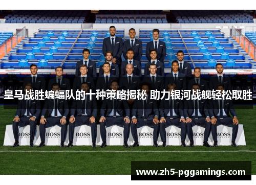 皇马战胜蝙蝠队的十种策略揭秘 助力银河战舰轻松取胜