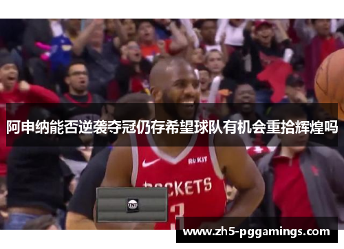 阿申纳能否逆袭夺冠仍存希望球队有机会重拾辉煌吗