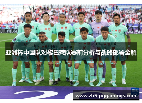 亚洲杯中国队对黎巴嫩队赛前分析与战略部署全解