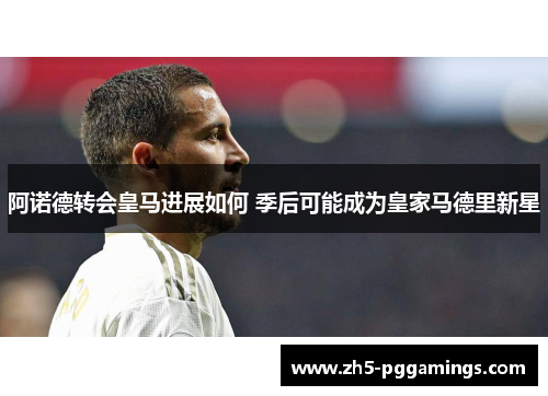 阿诺德转会皇马进展如何 季后可能成为皇家马德里新星
