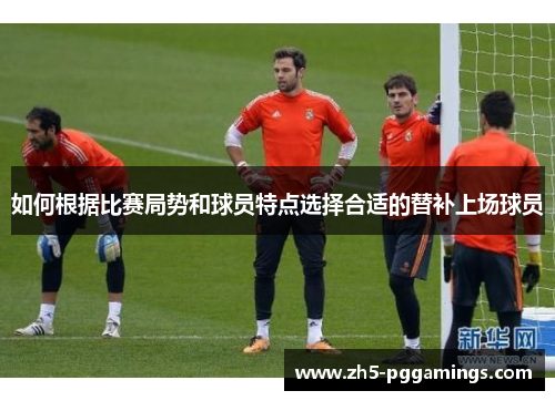 如何根据比赛局势和球员特点选择合适的替补上场球员