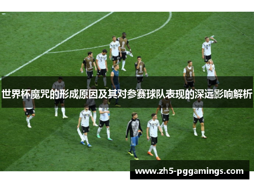 世界杯魔咒的形成原因及其对参赛球队表现的深远影响解析