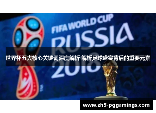 世界杯五大核心关键词深度解析 解析足球盛宴背后的重要元素