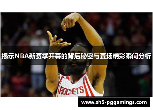 揭示NBA新赛季开幕的背后秘密与赛场精彩瞬间分析