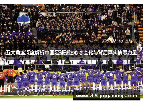 五大角度深度解析中国足球球迷心态变化与背后真实情感力量