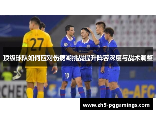 顶级球队如何应对伤病潮挑战提升阵容深度与战术调整