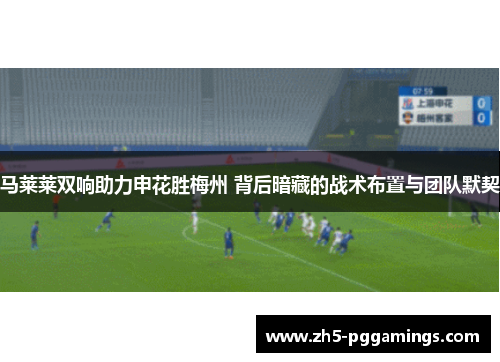 马莱莱双响助力申花胜梅州 背后暗藏的战术布置与团队默契