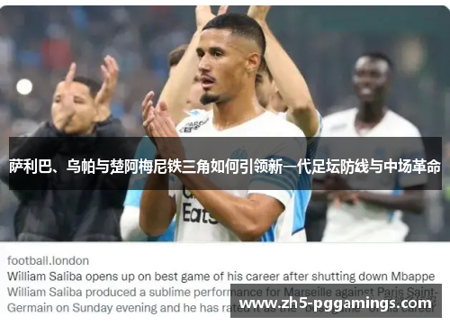 萨利巴、乌帕与楚阿梅尼铁三角如何引领新一代足坛防线与中场革命