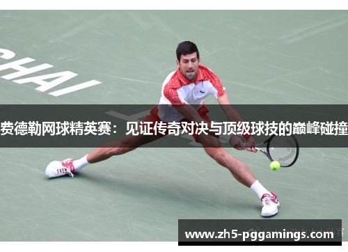 费德勒网球精英赛:见证传奇对决与顶级球技的巅峰碰撞 费德勒网球精英赛:见证传奇对决与顶级球技的巅峰碰撞