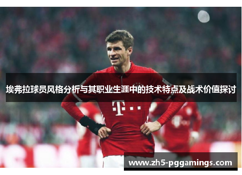 埃弗拉球员风格分析与其职业生涯中的技术特点及战术价值探讨 埃弗拉球员风格分析与其职业生涯中的技术特点及战术价值探讨