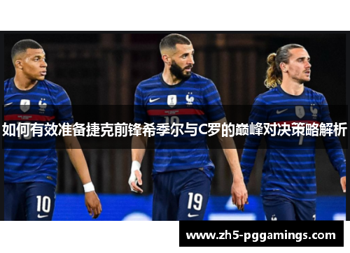 如何有效准备捷克前锋希季尔与C罗的巅峰对决策略解析 如何有效准备捷克前锋希季尔与C罗的巅峰对决策略解析