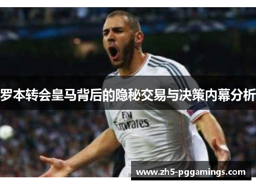 罗本转会皇马背后的隐秘交易与决策内幕分析 罗本转会皇马背后的隐秘交易与决策内幕分析