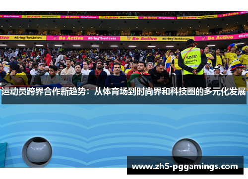 运动员跨界合作新趋势：从体育场到时尚界和科技圈的多元化发展