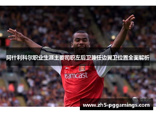 阿什利科尔职业生涯主要司职左后卫兼任边翼卫位置全面解析