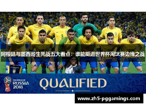 阿根廷与墨西哥生死战五大看点：谁能挺进世界杯淘汰赛边缘之战