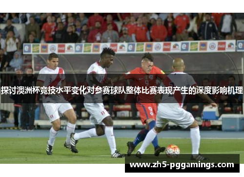 探讨澳洲杯竞技水平变化对参赛球队整体比赛表现产生的深度影响机理 探讨澳洲杯竞技水平变化对参赛球队整体比赛表现产生的深度影响机理