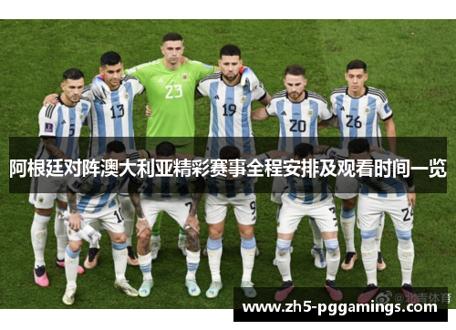 阿根廷对阵澳大利亚精彩赛事全程安排及观看时间一览
